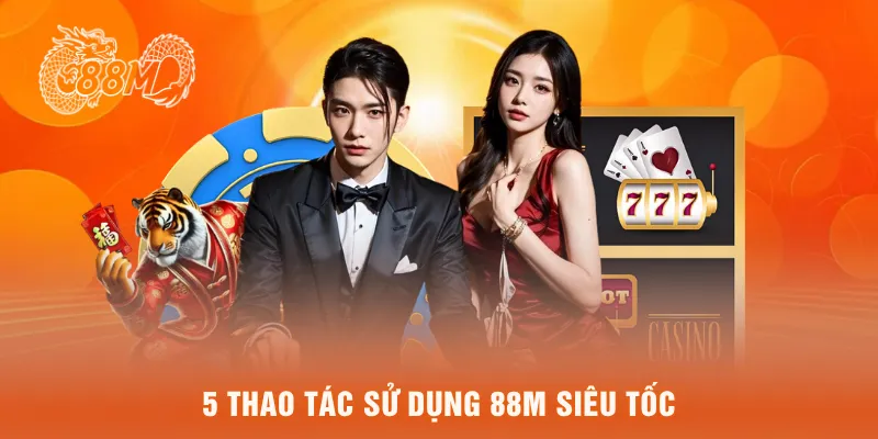 5 thao tác sử dụng 88M siêu tốc