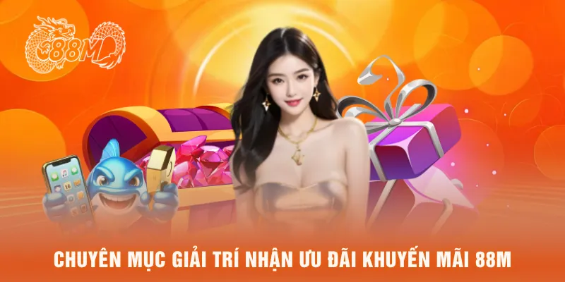  Chuyên mục giải trí nhận ưu đãi khuyến mãi 88M