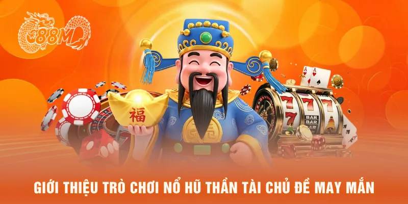 Giới thiệu trò chơi nổ hũ thần tài chủ đề may mắn