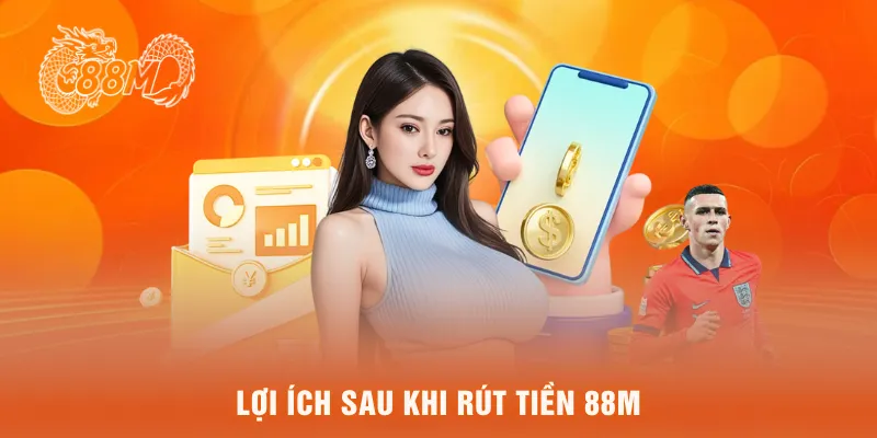  Lợi ích sau khi rút tiền 88M