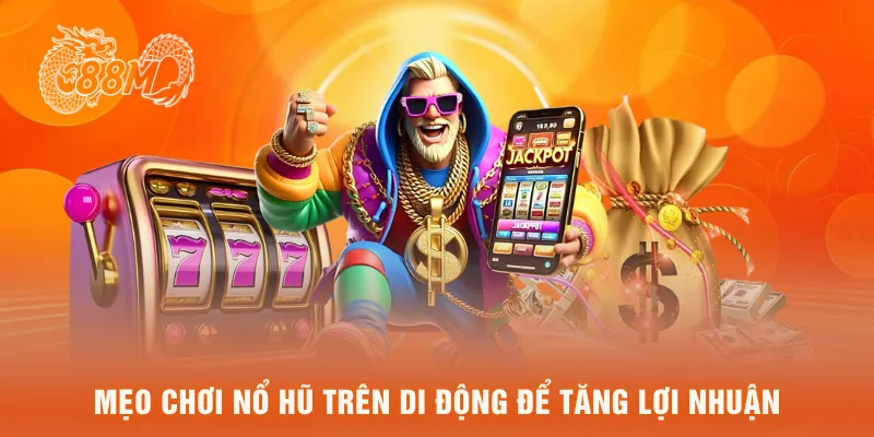  Mẹo chơi nổ hũ trên di dộng để tăng lợi nhuận