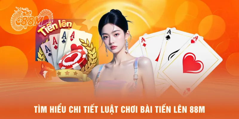 Tìm hiểu chi tiết luật chơi bài tiến lên 88M