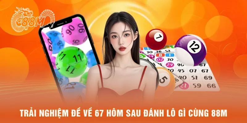 Trải nghiệm đề về 67 hôm sau đánh lô gì cùng 88M